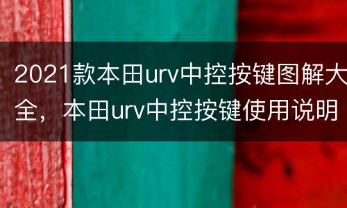 2021款本田urv中控按键图解大全，本田urv中控按键使用说明