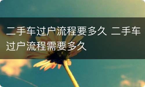 二手车过户流程要多久 二手车过户流程需要多久