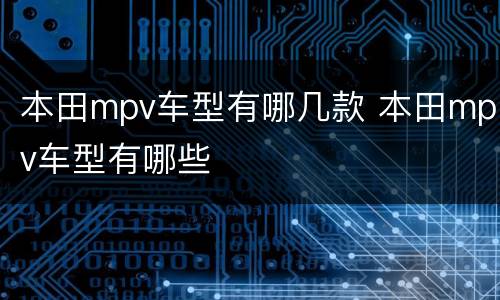 本田mpv车型有哪几款 本田mpv车型有哪些