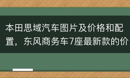 本田思域汽车图片及价格和配置，东风商务车7座最新款的价格