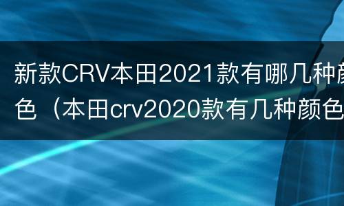 新款CRV本田2021款有哪几种颜色（本田crv2020款有几种颜色）