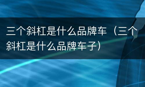 三个斜杠是什么品牌车（三个斜杠是什么品牌车子）