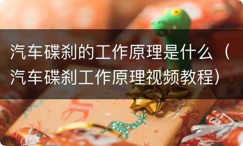 汽车碟刹的工作原理是什么（汽车碟刹工作原理视频教程）