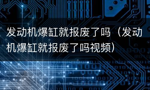 发动机爆缸就报废了吗（发动机爆缸就报废了吗视频）