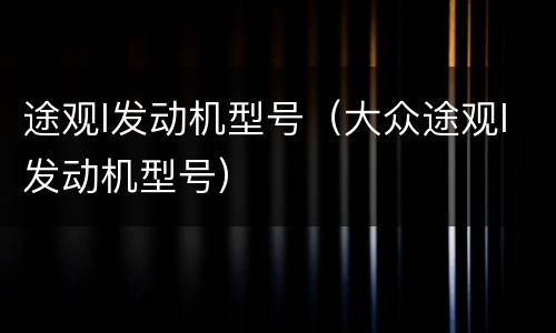 途观l发动机型号（大众途观l发动机型号）