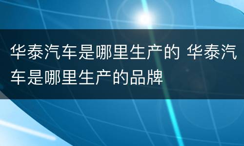 华泰汽车是哪里生产的 华泰汽车是哪里生产的品牌