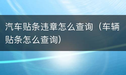 汽车贴条违章怎么查询（车辆贴条怎么查询）