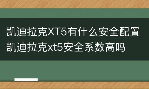 凯迪拉克XT5有什么安全配置 凯迪拉克xt5安全系数高吗