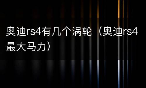 奥迪rs4有几个涡轮（奥迪rs4最大马力）