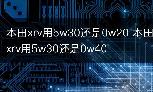 本田xrv用5w30还是0w20 本田xrv用5w30还是0w40