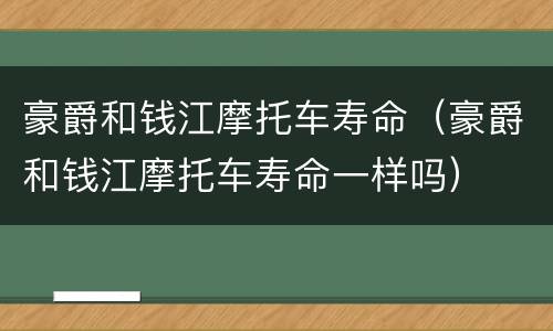 豪爵和钱江摩托车寿命（豪爵和钱江摩托车寿命一样吗）