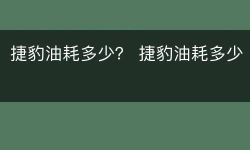捷豹油耗多少？ 捷豹油耗多少