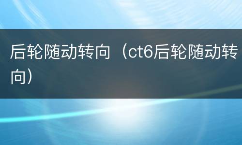 后轮随动转向（ct6后轮随动转向）