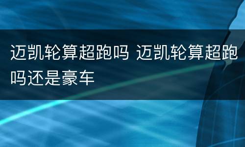 迈凯轮算超跑吗 迈凯轮算超跑吗还是豪车