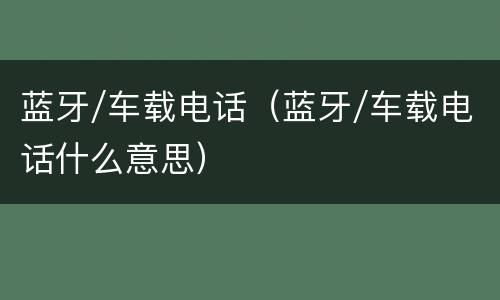 蓝牙/车载电话（蓝牙/车载电话什么意思）