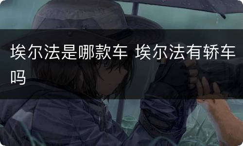 埃尔法是哪款车 埃尔法有轿车吗