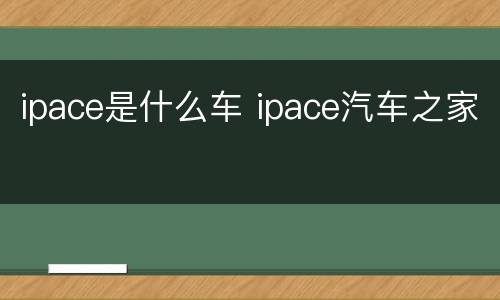 ipace是什么车 ipace汽车之家