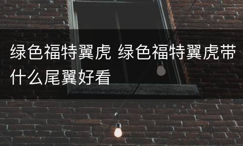 绿色福特翼虎 绿色福特翼虎带什么尾翼好看