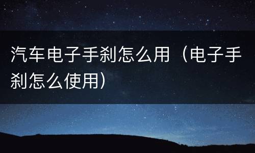 汽车电子手刹怎么用（电子手刹怎么使用）