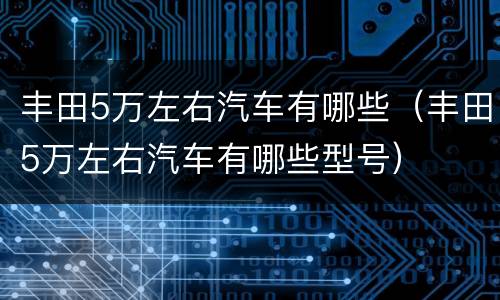 丰田5万左右汽车有哪些（丰田5万左右汽车有哪些型号）
