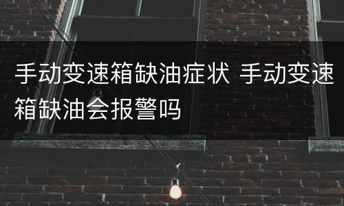 手动变速箱缺油症状 手动变速箱缺油会报警吗