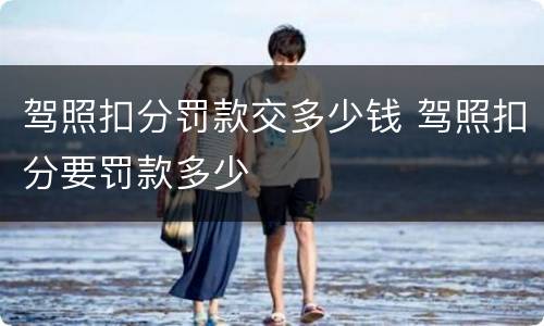 驾照扣分罚款交多少钱 驾照扣分要罚款多少
