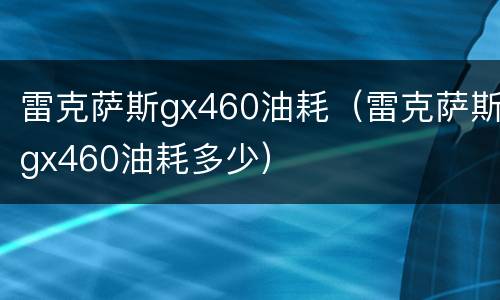 雷克萨斯gx460油耗（雷克萨斯gx460油耗多少）