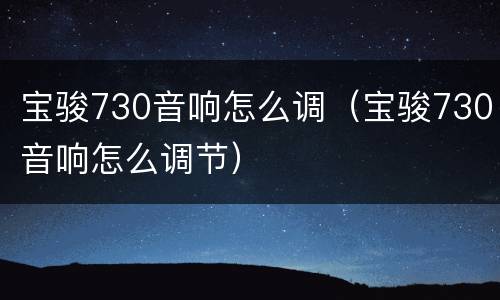 宝骏730音响怎么调（宝骏730音响怎么调节）