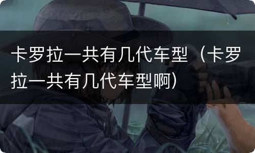 卡罗拉一共有几代车型（卡罗拉一共有几代车型啊）
