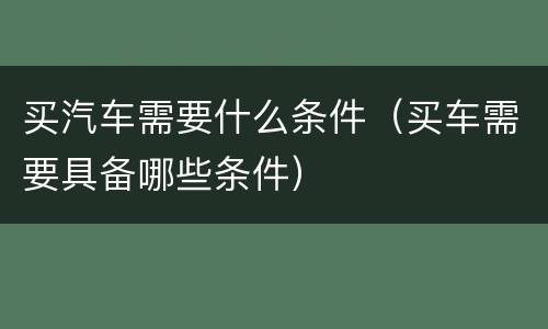 买汽车需要什么条件（买车需要具备哪些条件）