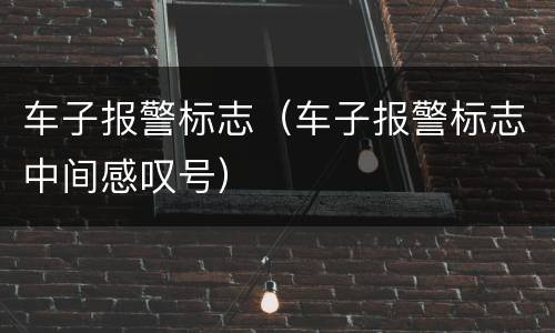 车子报警标志（车子报警标志中间感叹号）