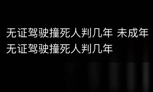 无证驾驶撞死人判几年 未成年无证驾驶撞死人判几年