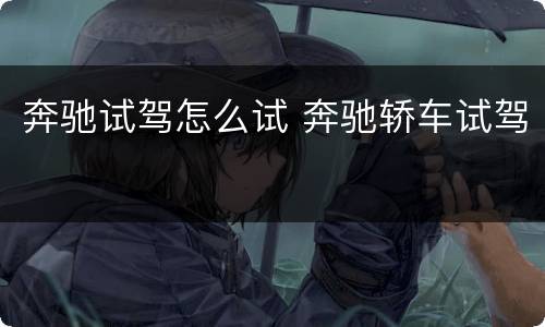 奔驰试驾怎么试 奔驰轿车试驾