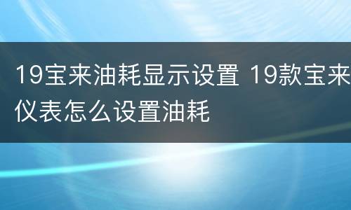 19宝来油耗显示设置 19款宝来仪表怎么设置油耗