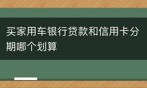 买家用车银行贷款和信用卡分期哪个划算
