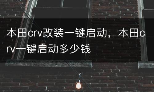 本田crv改装一键启动，本田crv一键启动多少钱