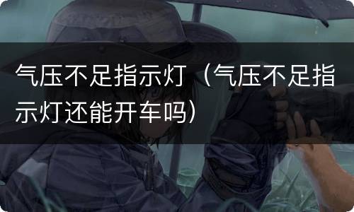 气压不足指示灯（气压不足指示灯还能开车吗）