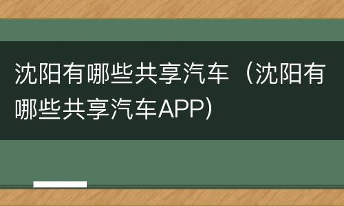沈阳有哪些共享汽车（沈阳有哪些共享汽车APP）