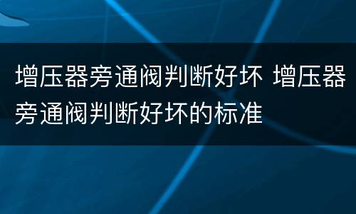 增压器旁通阀判断好坏 增压器旁通阀判断好坏的标准