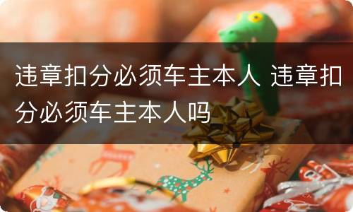 违章扣分必须车主本人 违章扣分必须车主本人吗