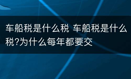车船税是什么税 车船税是什么税?为什么每年都要交