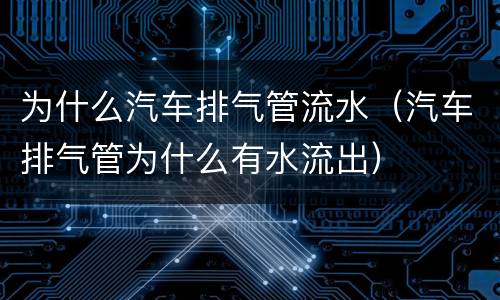 为什么汽车排气管流水（汽车排气管为什么有水流出）