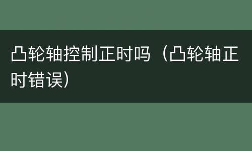 凸轮轴控制正时吗（凸轮轴正时错误）