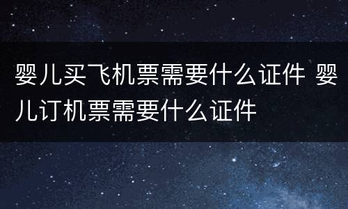 婴儿买飞机票需要什么证件 婴儿订机票需要什么证件