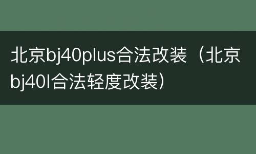 北京bj40plus合法改装（北京bj40l合法轻度改装）