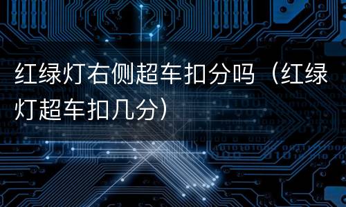 红绿灯右侧超车扣分吗（红绿灯超车扣几分）