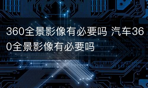 360全景影像有必要吗 汽车360全景影像有必要吗