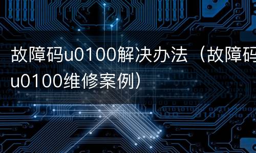 故障码u0100解决办法（故障码u0100维修案例）