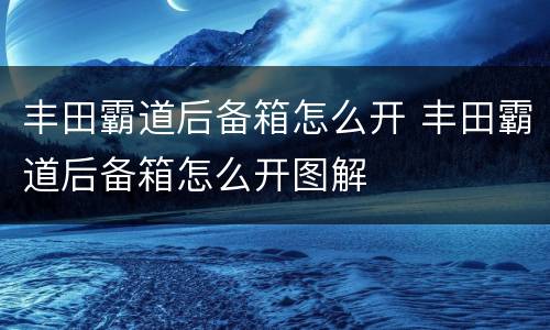 丰田霸道后备箱怎么开 丰田霸道后备箱怎么开图解