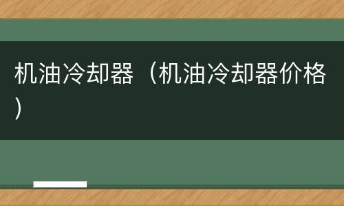 机油冷却器（机油冷却器价格）